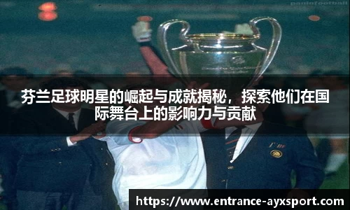 芬兰足球明星的崛起与成就揭秘，探索他们在国际舞台上的影响力与贡献