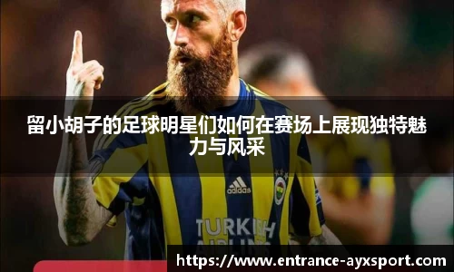 留小胡子的足球明星们如何在赛场上展现独特魅力与风采